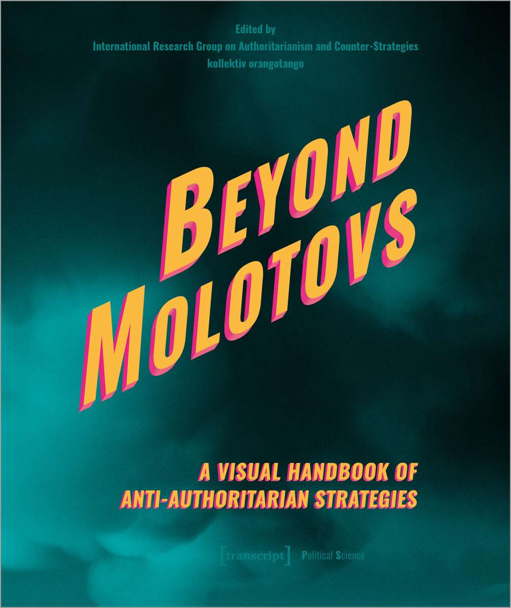  International Research Group on Authoritarianism and Counter-Strategies / kollektiv orangotango (eds.)
Beyond Molotovs – A Visual Handbook of Anti-Authoritarian Strategies 